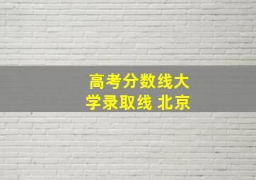 高考分数线大学录取线 北京